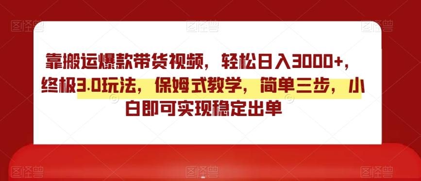 靠搬运爆款带货视频，轻松日入3000+，终极3.0玩法，保姆式教学，简单三步，小白即可实现稳定出单【揭秘】-小艾网创