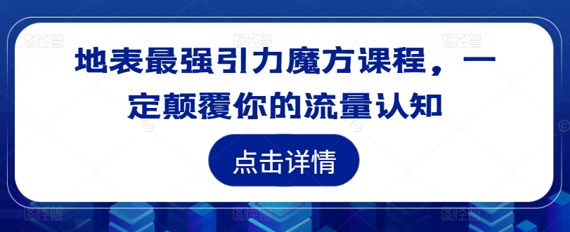 地表最强引力魔方课程，一定颠覆你的流量认知-小艾网创