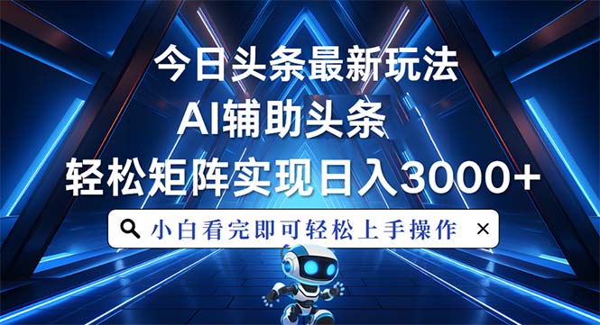 今日头条最新玩法，思路简单，AI辅助，复制粘贴轻松矩阵日入3000+-小艾网创