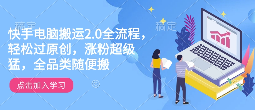 快手电脑搬运2.0全流程，轻松过原创，涨粉超级猛，全品类随便搬-小艾网创