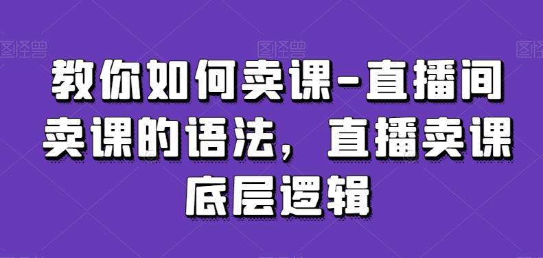 教你如何卖课-直播间卖课的语法，直播卖课底层逻辑-小艾网创