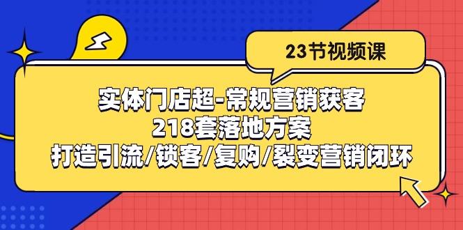 实体门店超-常规营销获客：218套落地方案/打造引流/锁客/复购/裂变营销-小艾网创