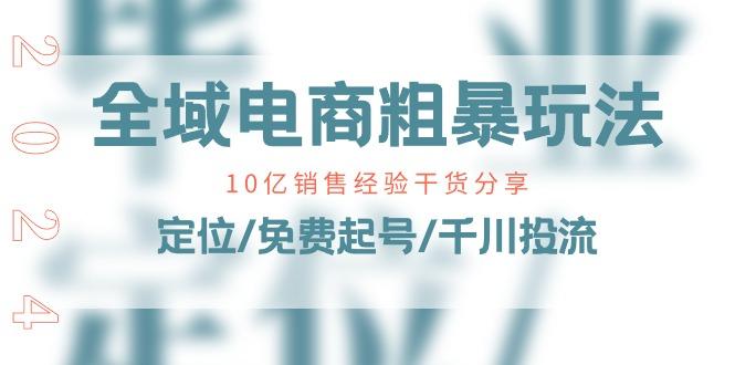 全域电商-粗暴玩法课：10亿销售经验干货分享！定位/免费起号/千川投流-小艾网创